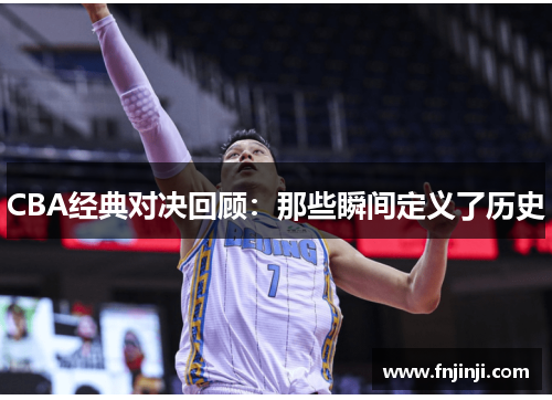 CBA经典对决回顾：那些瞬间定义了历史