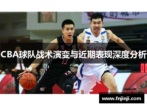 CBA球队战术演变与近期表现深度分析