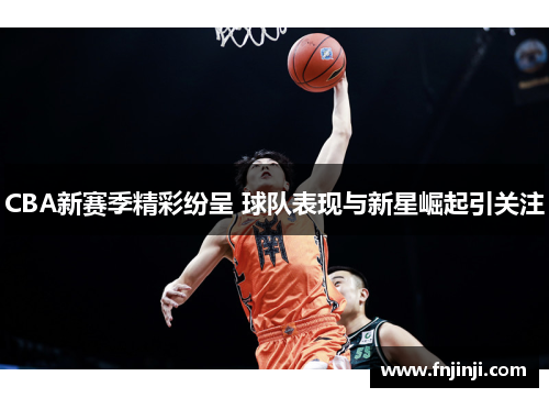 CBA新赛季精彩纷呈 球队表现与新星崛起引关注