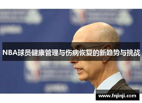 NBA球员健康管理与伤病恢复的新趋势与挑战