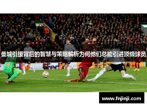 曼城引援背后的智慧与策略解析为何他们总能引进顶级球员