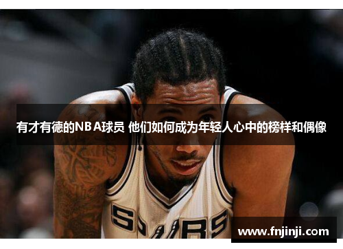 有才有德的NBA球员 他们如何成为年轻人心中的榜样和偶像