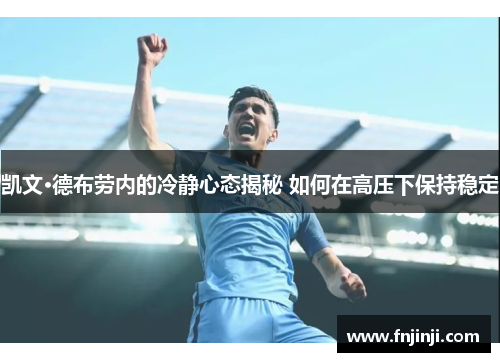 凯文·德布劳内的冷静心态揭秘 如何在高压下保持稳定