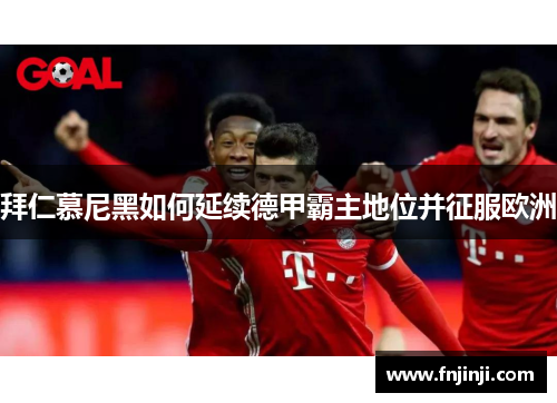 拜仁慕尼黑如何延续德甲霸主地位并征服欧洲