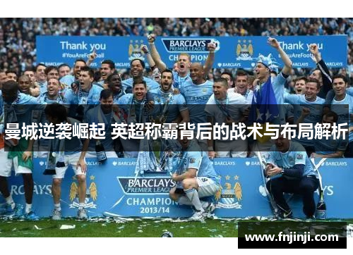 曼城逆袭崛起 英超称霸背后的战术与布局解析