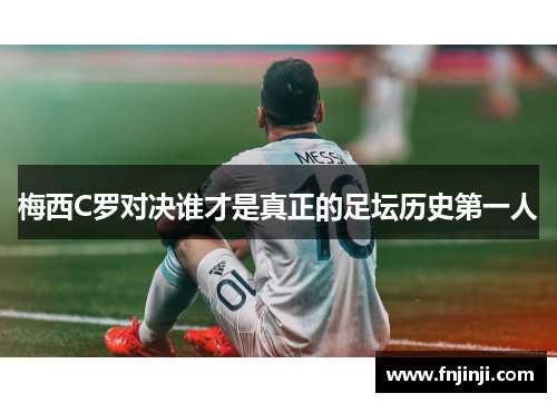 梅西C罗对决谁才是真正的足坛历史第一人
