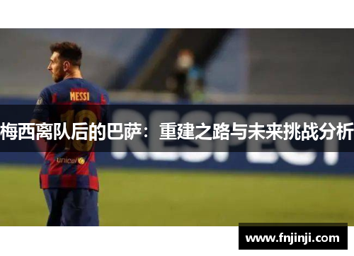 梅西离队后的巴萨：重建之路与未来挑战分析