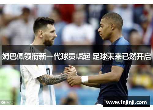 姆巴佩领衔新一代球员崛起 足球未来已然开启