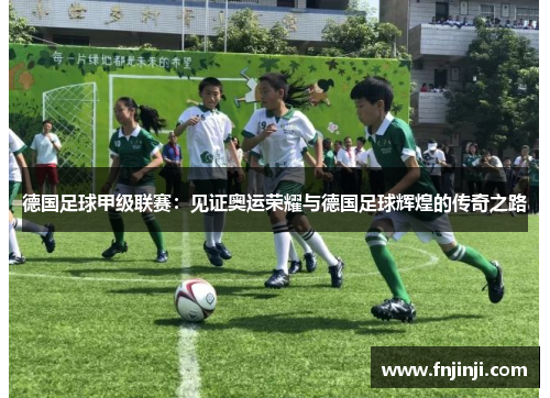 德国足球甲级联赛：见证奥运荣耀与德国足球辉煌的传奇之路