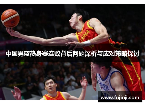中国男篮热身赛连败背后问题深析与应对策略探讨