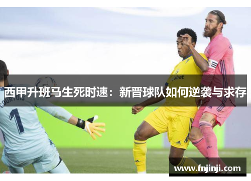 西甲升班马生死时速：新晋球队如何逆袭与求存