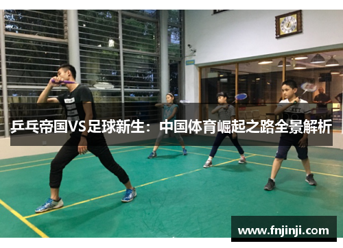 乒乓帝国VS足球新生：中国体育崛起之路全景解析