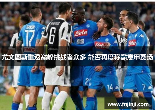 尤文图斯重返巅峰挑战者众多 能否再度称霸意甲赛场