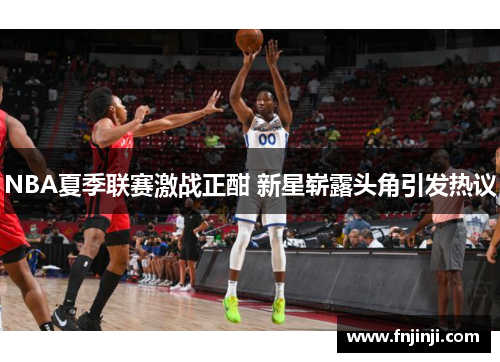 NBA夏季联赛激战正酣 新星崭露头角引发热议
