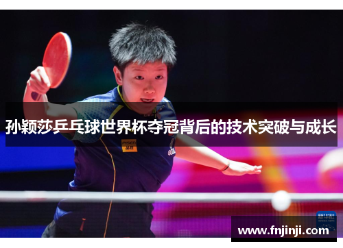 孙颖莎乒乓球世界杯夺冠背后的技术突破与成长