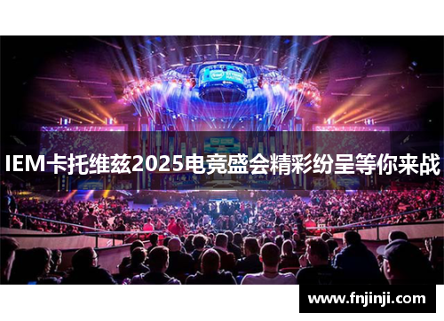 IEM卡托维兹2025电竞盛会精彩纷呈等你来战