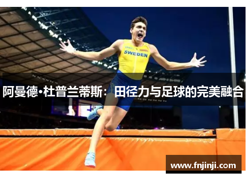 阿曼德·杜普兰蒂斯：田径力与足球的完美融合