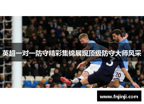 英超一对一防守精彩集锦展现顶级防守大师风采